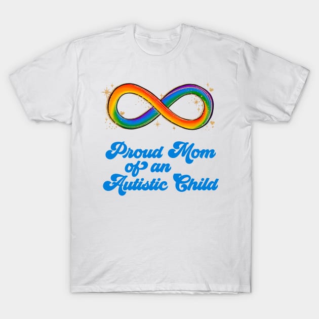 Proud Mom of an Autistic Child Neurodivergent Rainbow Infinity Autism Awareness Month T-Shirt by focodesigns